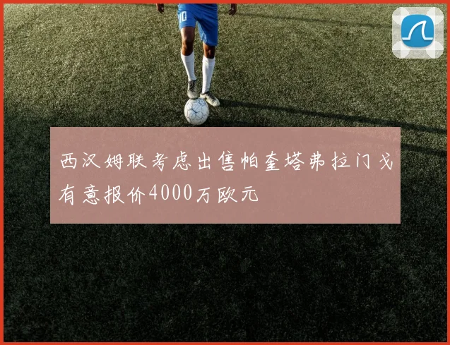 西汉姆联考虑出售帕奎塔弗拉门戈有意报价4000万欧元