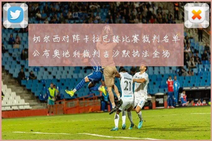 切尔西对阵卡拉巴赫比赛裁判名单公布奥地利裁判吉沙默执法全场