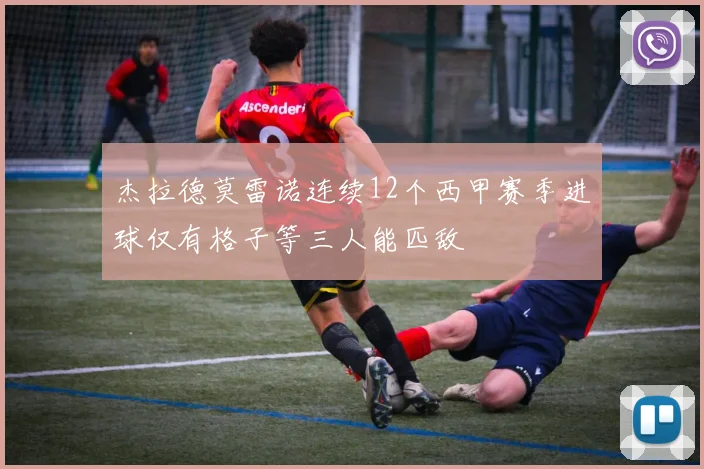 杰拉德莫雷诺连续12个西甲赛季进球仅有格子等三人能匹敌