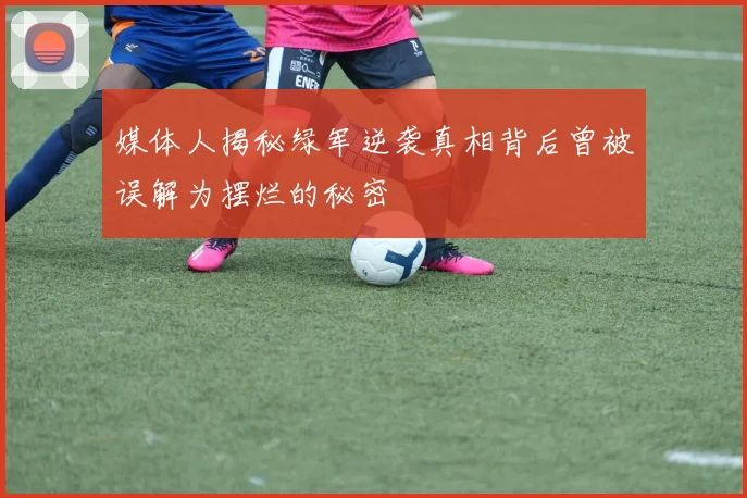 媒体人揭秘绿军逆袭真相背后曾被误解为摆烂的秘密