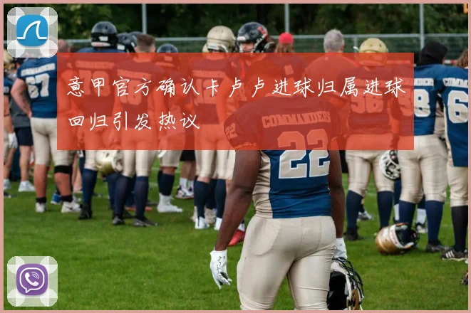 意甲官方确认卡卢卢进球归属进球回归引发热议