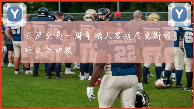 东眉交易一周年湖人客战尼克斯的巧合与回顾