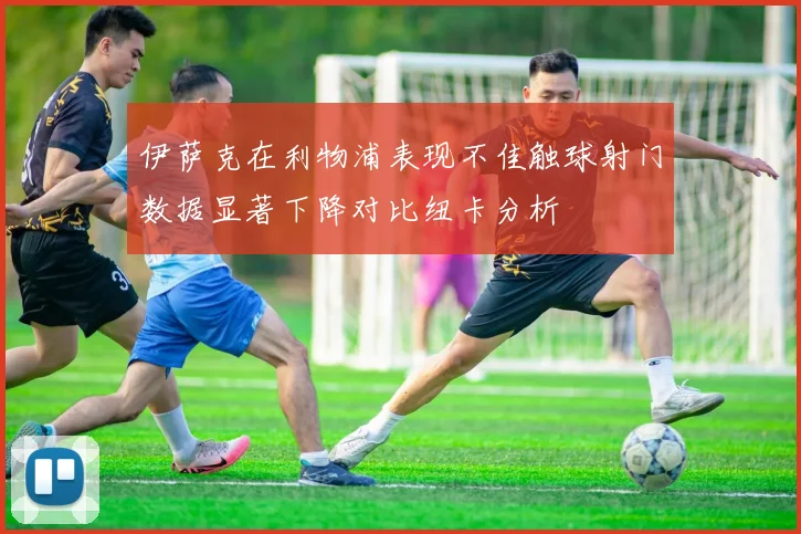 伊萨克在利物浦表现不佳触球射门数据显著下降对比纽卡分析