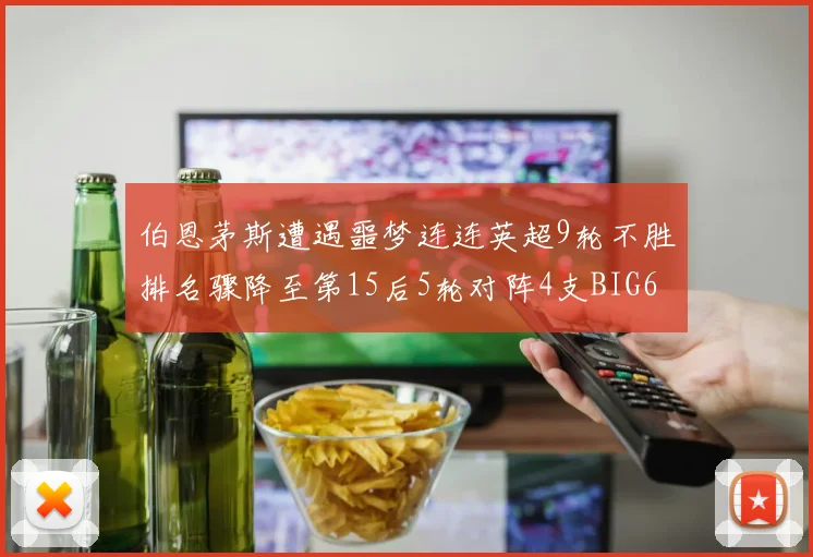 伯恩茅斯遭遇噩梦连连英超9轮不胜排名骤降至第15后5轮对阵4支BIG6球队
