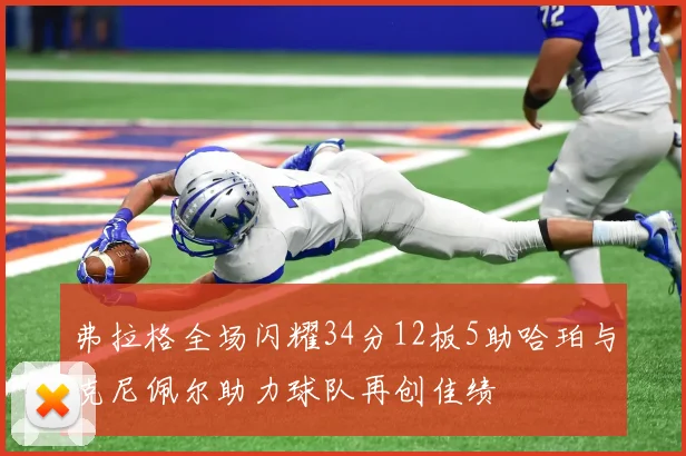 弗拉格全场闪耀34分12板5助哈珀与克尼佩尔助力球队再创佳绩