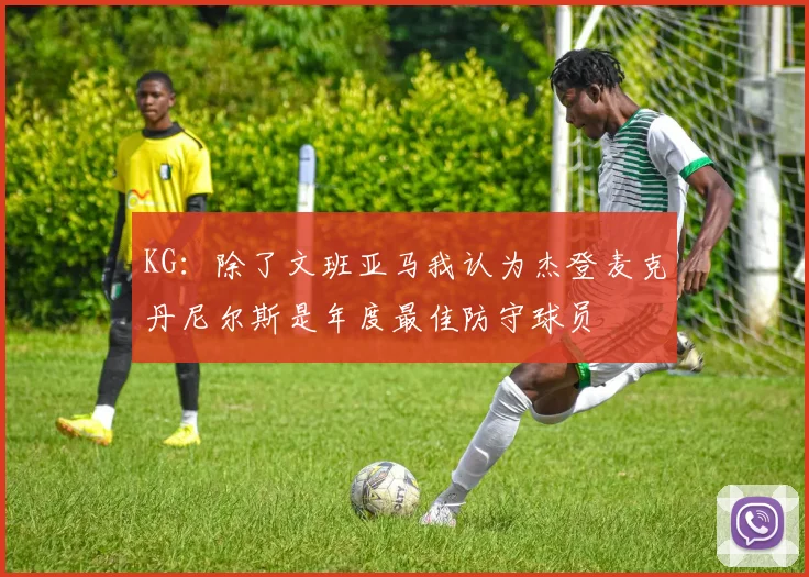 KG：除了文班亚马我认为杰登麦克丹尼尔斯是年度最佳防守球员