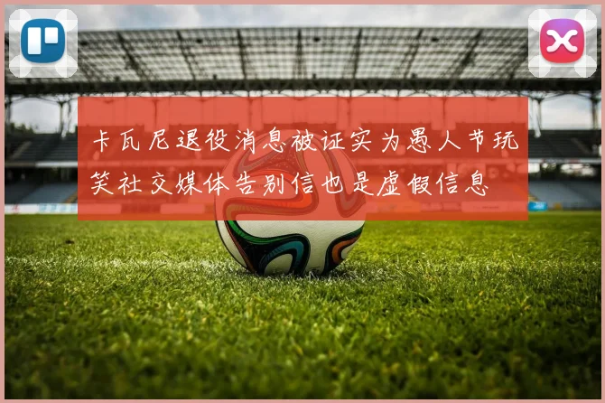 卡瓦尼退役消息被证实为愚人节玩笑社交媒体告别信也是虚假信息