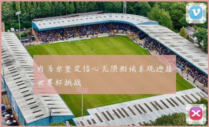 内马尔坚定信心无须测试乐观迎接世界杯挑战