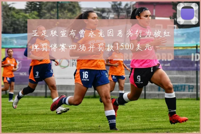 亚足联宣布曹永竞因恶劣行为被红牌罚停赛四场并罚款1500美元