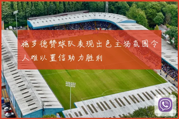 施罗德赞球队表现出色主场氛围令人难以置信助力胜利