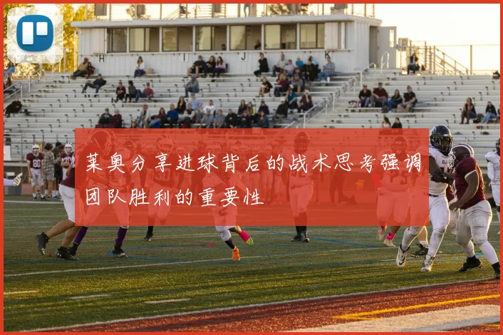 莱奥分享进球背后的战术思考强调团队胜利的重要性