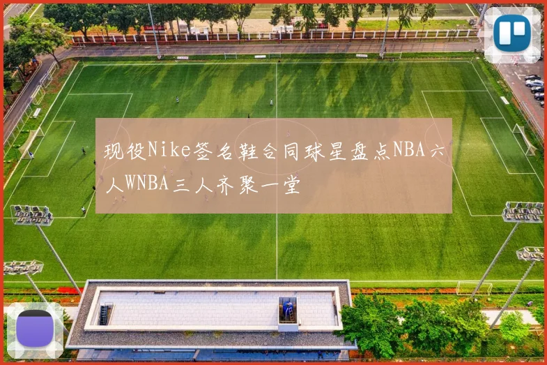 现役Nike签名鞋合同球星盘点NBA六人WNBA三人齐聚一堂