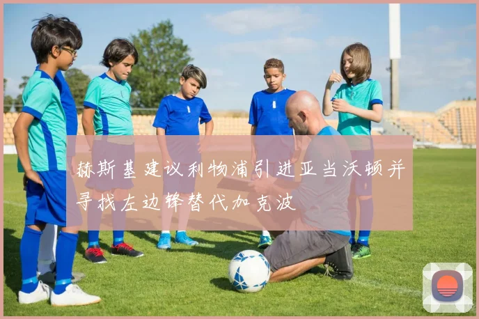 赫斯基建议利物浦引进亚当沃顿并寻找左边锋替代加克波