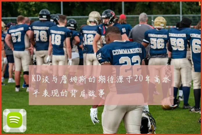 KD谈与詹姆斯的期待源于20年高水平表现的背后故事